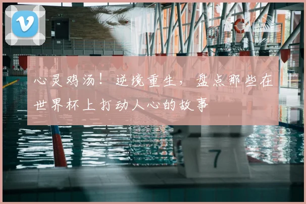 心灵鸡汤！逆境重生，盘点那些在世界杯上打动人心的故事