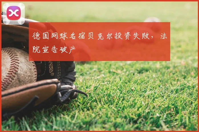 德国网球名宿贝克尔投资失败，法院宣告破产