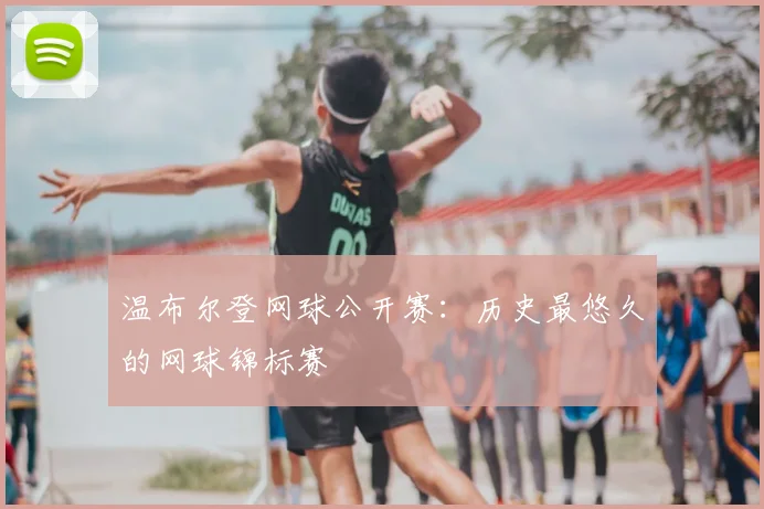 温布尔登网球公开赛：历史最悠久的网球锦标赛