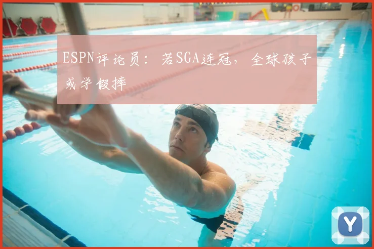 ESPN评论员：若SGA连冠，全球孩子或学假摔