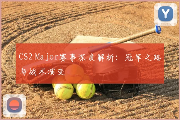 CS2 Major赛事深度解析：冠军之路与战术演变