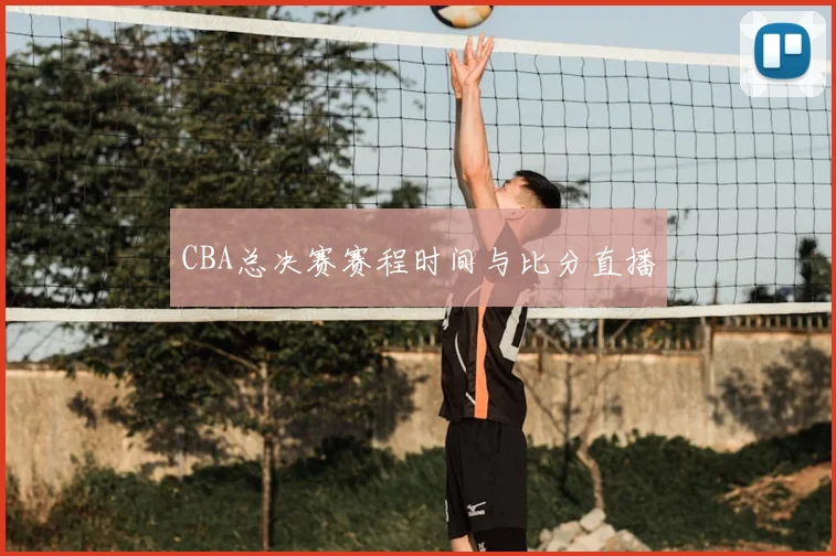 CBA总决赛赛程时间与比分直播